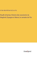 Roudh el-kartas; Histoire des souverains du Maghreb (Espagne et Maroc) et annales de Fès 3382721414 Book Cover