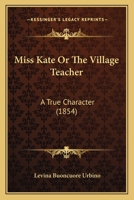 Miss Kate Or The Village Teacher: A True Character (1854) 1104194724 Book Cover