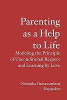 Parenting as a Help to Life: Modeling the Principle of Unconditional Respect and Learning by Love 1419691155 Book Cover