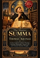 The Shorter Summa of Thomas Aquinas: A Clear Guide to Catholic Theology, Christian Philosophy, Natural Law and Classical Christian Thought B0HK3KB9W2 Book Cover