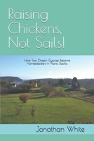 Raising Chickens, Not Sails! : How Two Ocean Gypsies Became Homesteaders in Nova Scotia 1707939799 Book Cover