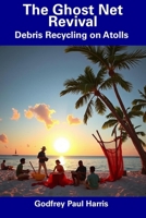 The Ghost Net Revival: Debris Recycling on Atolls B0DV4CR5G2 Book Cover