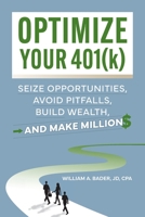 Optimize Your 401(k): Seize Opportunities, Avoid Pitfalls, Build Wealth—and Make Millions B0F23GH6YH Book Cover