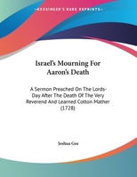 Israel's Mourning For Aaron's Death: A Sermon Preached On The Lords-Day After The Death Of The Very Reverend And Learned Cotton Mather 0548614644 Book Cover