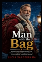 The Man with the Bag: Arnold Schwarzenegger Returns in a Heartwarming Tale of Unexpected Heroes, Second Chances and Holiday Wonder B0H9VL6R5P Book Cover