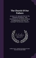 The Church of Our Fathers as Seen in St. Osmund's Rite for the Cathedral of Salisbury: With Dissertations on the Belief and Ritual in England Before and After the Coming of the Normans; Volume 3 1142025616 Book Cover