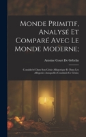 Monde Primitif, Analys� Et Compar� Avec Le Monde Moderne;: Conside�r� Dans Son G�nie All�gorique Et Dans Les All�gories Auxquelles Conduisit Ce G�nie; 1018060065 Book Cover