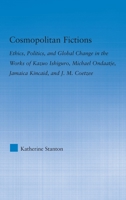 Cosmopolitan Fictions: Ethics, Politics, and Global Change in the Works of Kazuo Ishiguro, Michael Ondaatje, Jamaica Kincaid, and J. M. Coetzee 0415803403 Book Cover