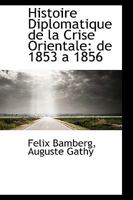 Histoire Diplomatique de la Crise Orientale: de 1853 a 1856 0559782667 Book Cover