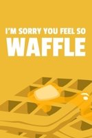 I'm Sorry You Feel So Waffle: 6x9 Lined Waffle Notebook/Journal Funny Pun Gift Idea For Waffle Lovers 1709913312 Book Cover