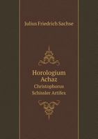 Horologium Achaz, Christophorus Schissler, Artifex 9354445306 Book Cover