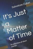 It's Just a Matter of Time: A Collection of Short Stories 1795124512 Book Cover