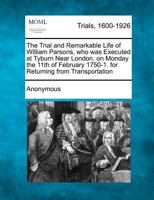 The Trial and Remarkable Life of William Parsons, who was Executed at Tyburn Near London, on Monday the 11th of February 1750-1. for Returning from Transportation B0061MK8GW Book Cover