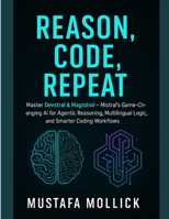 REASON, CODE, REPEAT: Master Devstral & Magistrol — Mistral’s Game-Changing AI for Agentic Reasoning, Multilingual Logic, and Smarter Coding Workflows B0FGDRGCMN Book Cover