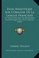 Essai Analytique Sur L'Origine de La Langue Franaaise: Sur Un Recueil Monumens Authentiques de Cette Langue, Classa(c)S Chronologiquement 2013479573 Book Cover