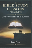 BIBLE STUDY LESSONS FOR ADULTS: LIVING WITH END TIME CLARITY B0F1KGSW5W Book Cover