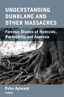 Understanding Dunblane and Other Massacres: Forensic Studies of Homicide, Paedophilia, and Anorexia 1780490941 Book Cover