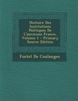 Histoire Des Institutions Politiques de l'Ancienne France, Vol. 1: L'Empire Romain, Les Germains, La Royaut� M�rovingienne (Classic Reprint) 2013513321 Book Cover