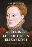 The Reign and Life of Queen Elizabeth I: Politics, Culture, and Society 3030930084 Book Cover