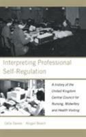 Interpreting Professional Self-Regulation: A History of the United Kingdom Central Council for Nursing, Midwifery and Health Visiting 0415230330 Book Cover