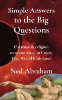 Simple Answers to the Big Questions: If science & religion were contested in Court, They Would Both Lose! B0BFV2FFFZ Book Cover