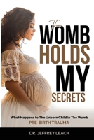 The Womb Holds My Secrets: Pre-Birth Trauma What Happens To The Unborn Child In The Womb 1808403886 Book Cover