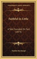Faithful In Little: A Tale Founded On Fact 114175570X Book Cover