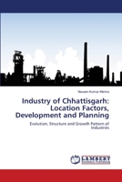 Industry of Chhattisgarh: Location Factors, Development and Planning: Evolution, Structure and Growth Pattern of Industries 3659172251 Book Cover