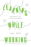 Learning While Working: Structuring Your On-The-Job Training 1947308548 Book Cover