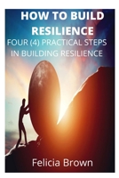 How To Build Resilience: Four (4) Practical Steps in Building Resilience B0BCS7NPS6 Book Cover