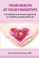 Your Health at Your Fingertips: A Simplified and Holistic Approach to a Healthy and Bountiful Life. 1500130540 Book Cover
