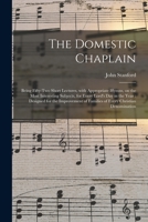 The Domestic Chaplain: Being Fifty-two Short Lectures, With Appropriate Hymns, on the Most Interesting Subjects, for Every Lord's Day in the Year: ... of Families of Every Christian Denomination 1014779448 Book Cover