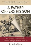 A Father Offers His Son: The True and Greater Sacrifice Revealed Through Abraham and Isaac 0999555111 Book Cover