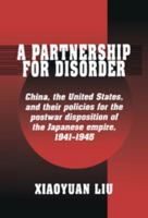 A Partnership for Disorder: China, the United States, and their Policies for the Postwar Disposition of the Japanese Empire, 19411945 0521528550 Book Cover