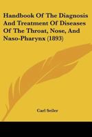 Handbook Of The Diagnosis And Treatment Of Diseases Of The Throat, Nose, And Naso-Pharynx 1146279566 Book Cover