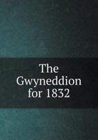 The Gwyneddion for 1832: Containing the Prize Poems, &c. of the Beaumaris Eisteddfod and North Wales Literary Society, Ed. by W. Jones 1146523572 Book Cover