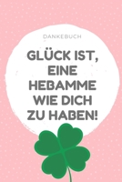 Dankebuch Gl�ck Ist, Eine Hebamme Wie Dich Zu Haben!: 52 WOCHEN KALENDER liebevolles Geschenk f�r deine Hebamme Entbindungshelferin - sch�ne Geschenkidee als Dankesch�n - Hebammen Dankebuch 1089890109 Book Cover