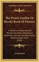 The Flower Garden Or Breck's Book Of Flowers: In Which Are Described All The Various Hardy Herbaceous Perennials, Annuals, Shrubby Plants, And Evergreen Trees 1165125277 Book Cover