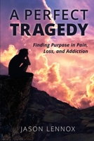 A Perfect Tragedy: Finding Purpose in Pain, Loss, and Addiction B0BPG7W8WM Book Cover