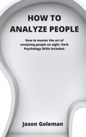 How To Analyze People: How to master the art of analyzing people on sight. Dark Psychology Skills included. 1802100180 Book Cover