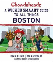 Chowdaheadz: A Wicked Smaaht Guide to All Things Boston 1493024779 Book Cover