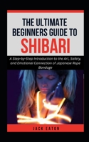 THE ULTIMATE BEGINNER’S GUIDE TO SHIBARI: A Step-by-Step Introduction to the Art, Safety, and Emotional Connection of Japanese Rope Bondage (Sexual Wellness For Men) B0GDNH5YW9 Book Cover