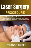 Laser Surgery Procedure: A Complete Guide To Modern Laser Treatments For Vision, Skin, And Pain Relief – What To Expect, Benefits, And Recovery Tips B0F7YWN98C Book Cover