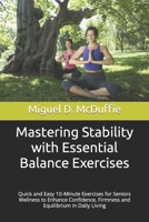 Mastering Stability with Essential Balance Exercises: Quick and Easy 10-Minute Exercises for Seniors Wellness to Enhance Confidence, Firmness and Equilibrium in Daily Living B0CPNGTPJK Book Cover