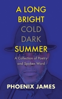 A LONG BRIGHT COLD DARK SUMMER: A Collection of Poetry and Spoken Word 1739678893 Book Cover