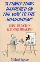 A Funny Thing Happened on the Way to the Boardroom: Using Humor in Business Speaking 0471636495 Book Cover