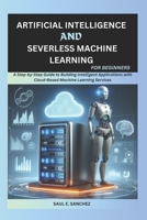 Artificial Intelligence and Serverless Machine Learning for Beginners: A Step-by-Step Guide to Building Intelligent Applications with Cloud-Based Machine Learning Services B0DQ1YW6XK Book Cover