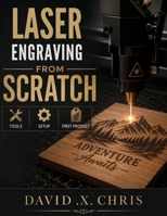Laser Engraving from Scratch: Tools, Setup, and First Projects B0GZ839Y2H Book Cover