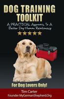 Dog Training Toolkit: A PRACTICAL Approach To A Better Dog-Human Relationship - For Dog Lovers Only! 1494800608 Book Cover