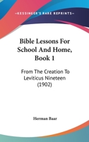 Bible Lessons For School And Home, Book 1: From The Creation To Leviticus Nineteen 143748106X Book Cover